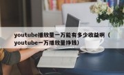 youtube播放量一万能有多少收益啊（youtube一万播放量挣钱）