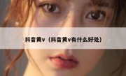 抖音黄v（抖音黄v有什么好处）