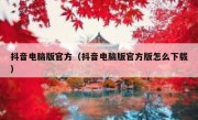 抖音电脑版官方（抖音电脑版官方版怎么下载）