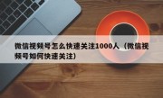 微信视频号怎么快速关注1000人（微信视频号如何快速关注）