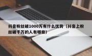 抖音粉丝破1000万有什么优势（抖音上粉丝破千万的人有哪些）