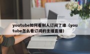 youtube如何看别人订阅了谁（youtube怎么看订阅的主播直播）