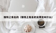 推特上有名的（推特上有名的女博主叫什么）