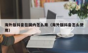 海外版抖音在国内怎么用（海外版抖音怎么使用）