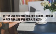 为什么公众号有粉丝但是没有阅读量（微信公众号没有粉丝是不是就没人看的到）