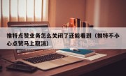 推特点赞业务怎么关闭了还能看到（推特不小心点赞马上取消）