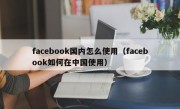 facebook国内怎么使用（facebook如何在中国使用）