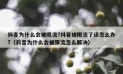 抖音为什么会被限流?抖音被限流了该怎么办?（抖音为什么会被限流怎么解决）