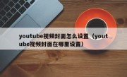 youtube视频封面怎么设置（youtube视频封面在哪里设置）