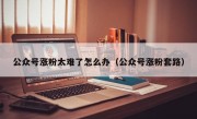 公众号涨粉太难了怎么办（公众号涨粉套路）