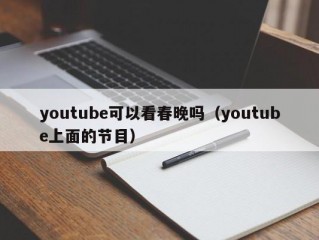 youtube可以看春晚吗（youtube上面的节目）