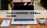 YouTube在哪里看直播（如何看youtube直播）