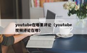 youtube在哪里评论（youtube视频评论在哪）