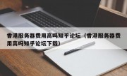 香港服务器费用高吗知乎论坛（香港服务器费用高吗知乎论坛下载）