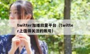 twitter加播放量平台（twitter上值得关注的账号）