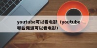 youtube可以看电影（youtube哪些频道可以看电影）