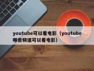 youtube可以看电影（youtube哪些频道可以看电影）