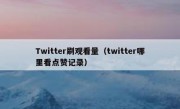 Twitter刷观看量（twitter哪里看点赞记录）