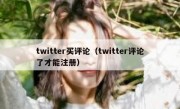 twitter买评论（twitter评论了才能注册）