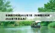 车辆限行时间2021年7月（车辆限行时间2021年7月怎么办）