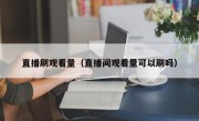 直播刷观看量（直播间观看量可以刷吗）