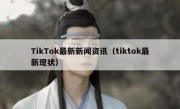 TikTok最新新闻资讯（tiktok最新现状）