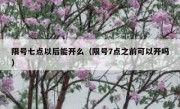 限号七点以后能开么（限号7点之前可以开吗）