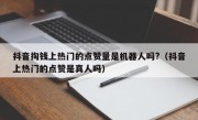 抖音掏钱上热门的点赞量是机器人吗?（抖音上热门的点赞是真人吗）