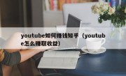 youtube如何赚钱知乎（youtube怎么赚取收益）