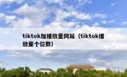 tiktok加播放量网站（tiktok播放量个位数）