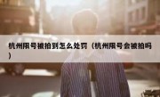 杭州限号被拍到怎么处罚（杭州限号会被拍吗）