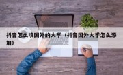 抖音怎么填国外的大学（抖音国外大学怎么添加）