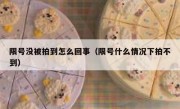 限号没被拍到怎么回事（限号什么情况下拍不到）