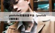 youtube买播放量平台（youtube播放量）