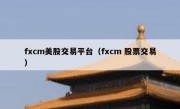 fxcm美股交易平台（fxcm 股票交易）