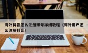 海外抖音怎么注册账号祥细教程（海外用户怎么注册抖音）