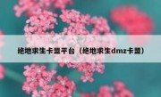 绝地求生卡盟平台（绝地求生dmz卡盟）