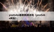 youtube最新新闻资讯（youtube网友）