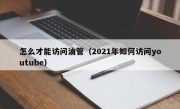 怎么才能访问油管（2021年如何访问youtube）