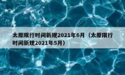 太原限行时间新规2021年6月（太原限行时间新规2021年5月）