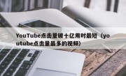 YouTube点击量破十亿用时最短（youtube点击量最多的视频）