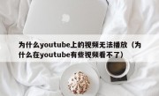 为什么youtube上的视频无法播放（为什么在youtube有些视频看不了）