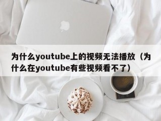 为什么youtube上的视频无法播放（为什么在youtube有些视频看不了）