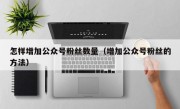 怎样增加公众号粉丝数量（增加公众号粉丝的方法）