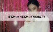 福汇fxcm（福汇fxcm下载豌豆芽）