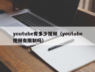 youtube有多少视频（youtube视频有限制吗）