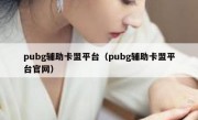 pubg辅助卡盟平台（pubg辅助卡盟平台官网）