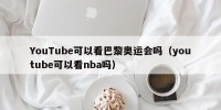 YouTube可以看巴黎奥运会吗（youtube可以看nba吗）