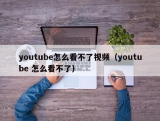 youtube怎么看不了视频（youtube 怎么看不了）