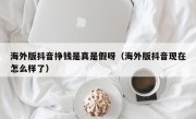 海外版抖音挣钱是真是假呀（海外版抖音现在怎么样了）